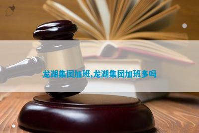 九游会·[j9]官方网站龙湖集团加班龙湖集团加班多吗(图1)