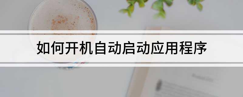 九游会·[j9]官方网站如何开机自动启动应用程序(图1)